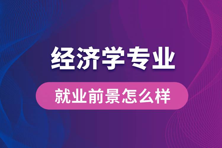 經(jīng)濟學(xué)專業(yè)畢業(yè)后就業(yè)前景怎么樣？