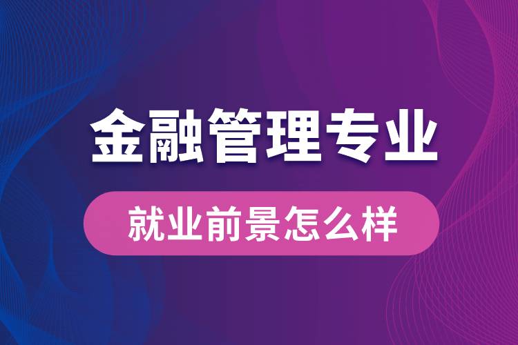 金融管理專業(yè)畢業(yè)后就業(yè)前景怎么樣？