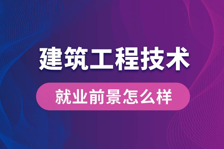 建筑工程技術專業(yè)畢業(yè)后就業(yè)前景怎么樣？