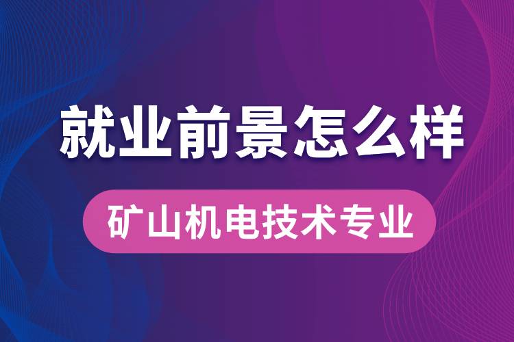 礦山機(jī)電技術(shù)專業(yè)畢業(yè)后就業(yè)前景怎么樣？