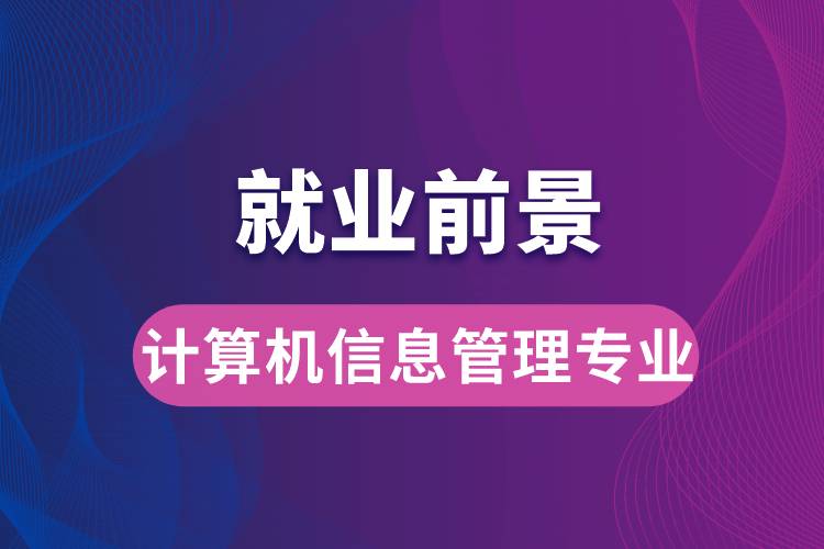 計(jì)算機(jī)信息管理專業(yè)畢業(yè)后就業(yè)前景怎么樣？