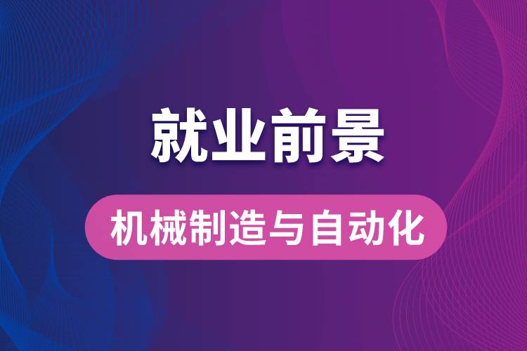 機(jī)械制造與自動(dòng)化專業(yè)畢業(yè)后就業(yè)前景怎么樣？