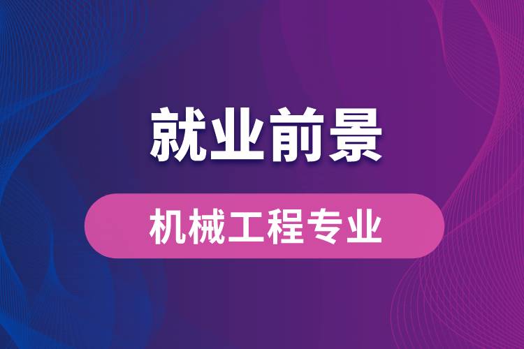 機(jī)械工程專業(yè)畢業(yè)后就業(yè)前景怎么樣？