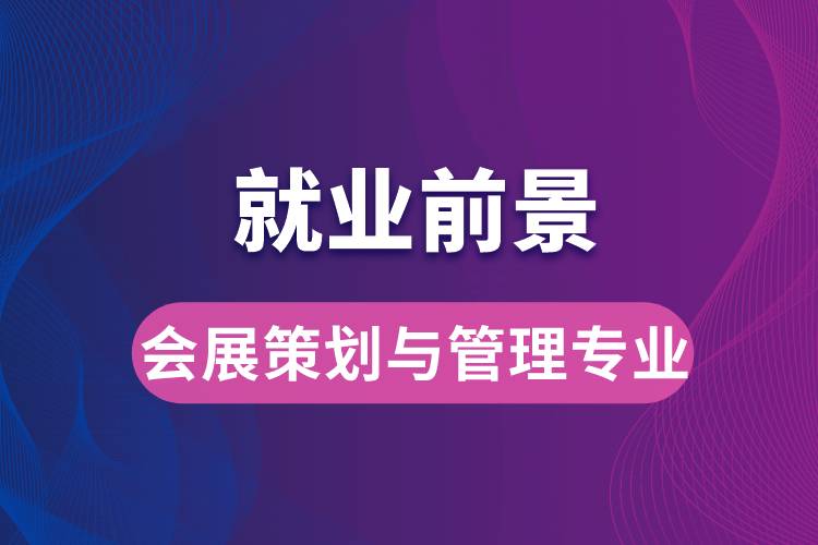 會展策劃與管理專業(yè)畢業(yè)后就業(yè)前景怎么樣？