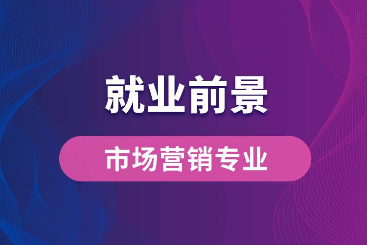 市場營銷專業(yè)畢業(yè)后就業(yè)前景怎么樣？