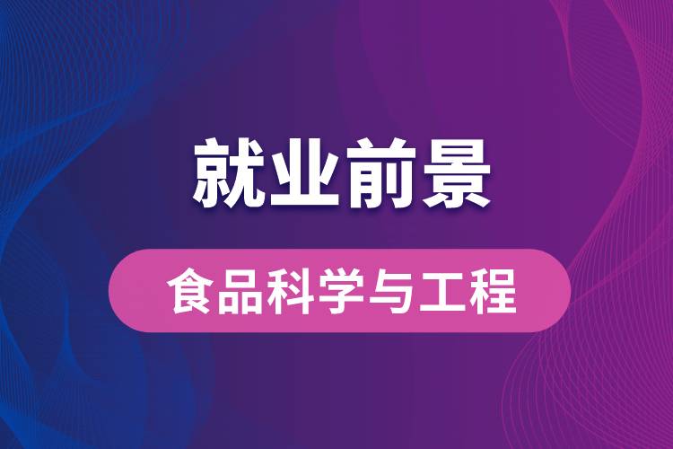 食品科學(xué)與工程專業(yè)畢業(yè)后就業(yè)前景怎么樣？