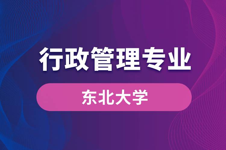 東北大學(xué)行政管理專業(yè)怎么樣？