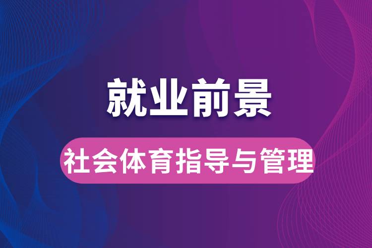 社會體育指導與管理專業(yè)畢業(yè)后就業(yè)前景怎么樣？