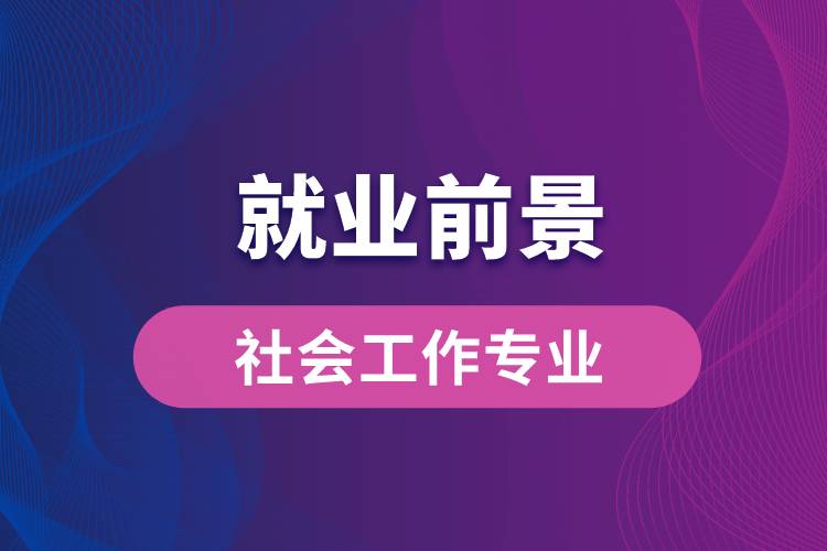 社會工作專業(yè)畢業(yè)后就業(yè)前景怎么樣？