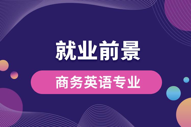 商務英語專業(yè)畢業(yè)后就業(yè)前景怎么樣？