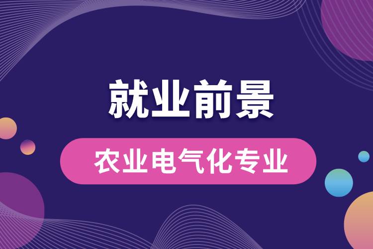 農(nóng)業(yè)電氣化專業(yè)畢業(yè)后就業(yè)前景怎么樣？