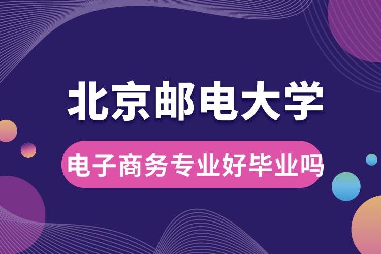 北京郵電大學(xué)電子商務(wù)專業(yè)好畢業(yè)嗎？