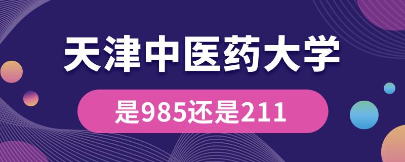 天津中醫(yī)藥大學(xué)是985還是211