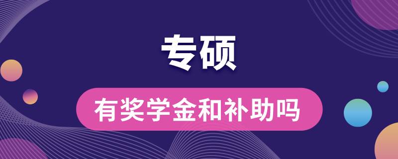 專碩有獎學(xué)金和補(bǔ)助嗎