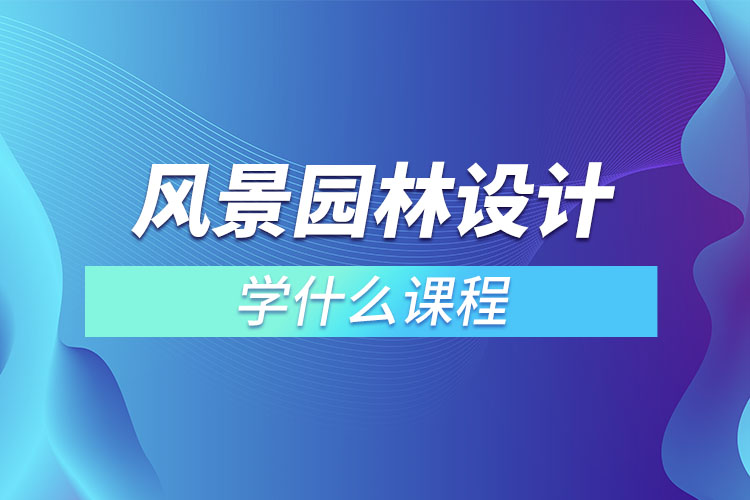 風(fēng)景園林設(shè)計學(xué)什么課程