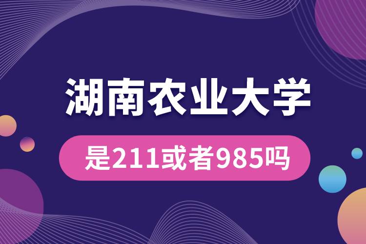 湖南農(nóng)業(yè)大學(xué)是211或者985嗎