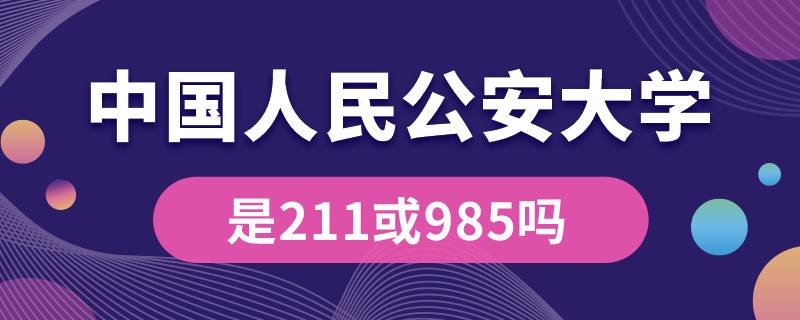 中國(guó)人民公安大學(xué)是211或985嗎