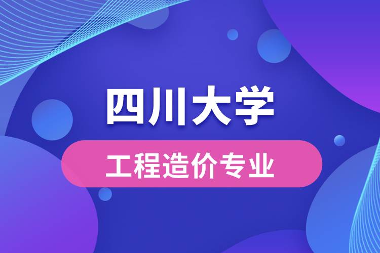 四川大學(xué)工程造價專業(yè)怎么樣？