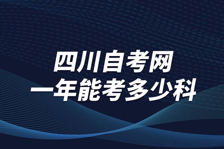 四川自考網(wǎng)一年能考多少科？