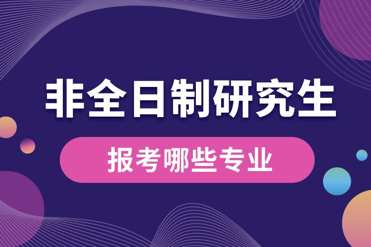 非全日制研究生報(bào)考哪些專業(yè)