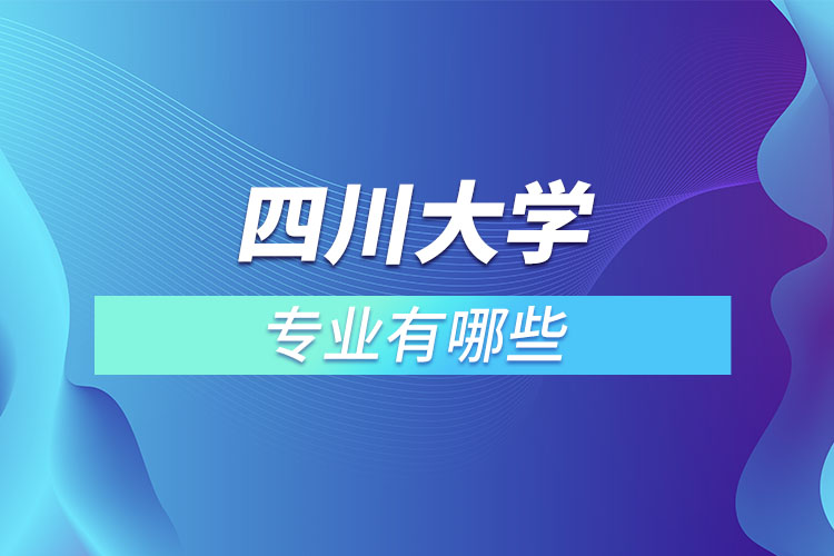 四川大學(xué)有哪些專業(yè)嗎？