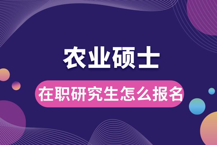 農(nóng)業(yè)碩士在職研究生怎么報名