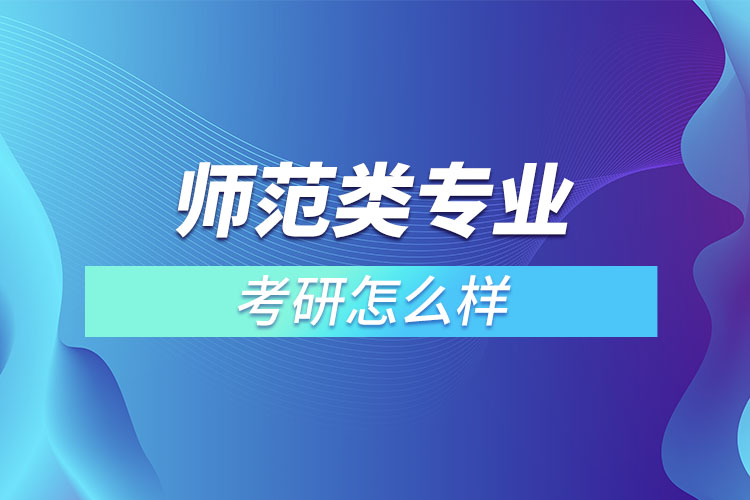 師范類專業(yè)考研怎么樣？