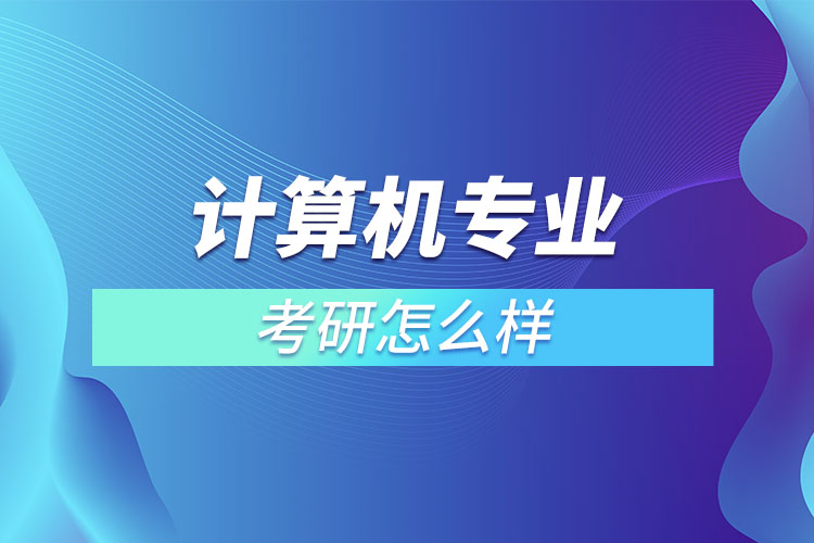 計(jì)算機(jī)專業(yè)考研怎么樣？