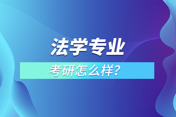 法學(xué)專業(yè)研究生怎么樣？