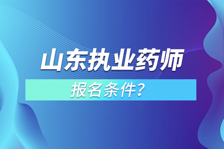 山東執(zhí)業(yè)藥師報名條件？