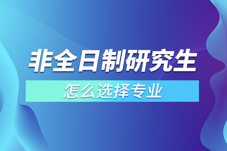 非全日制研究生怎么選擇專業(yè)