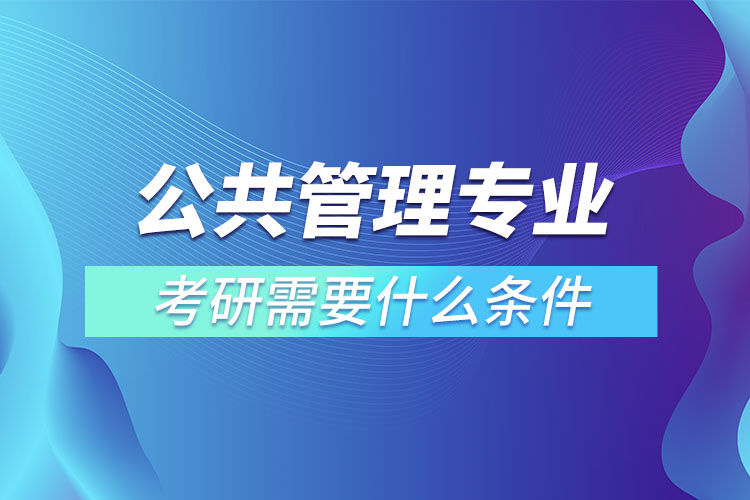 公共管理專業(yè)考研條件有哪些？