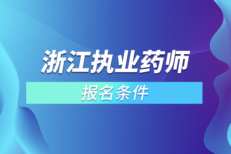 浙江執(zhí)業(yè)藥師報名條件？