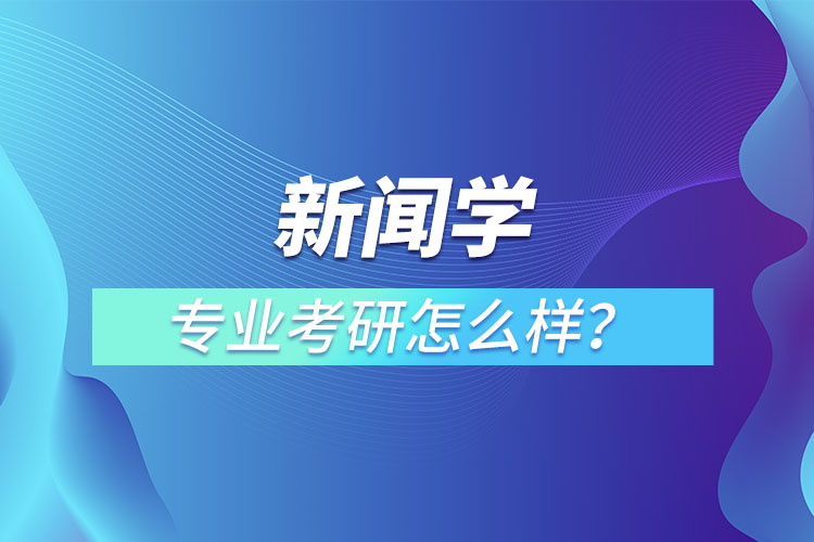 新聞學專業(yè)考研怎么樣？