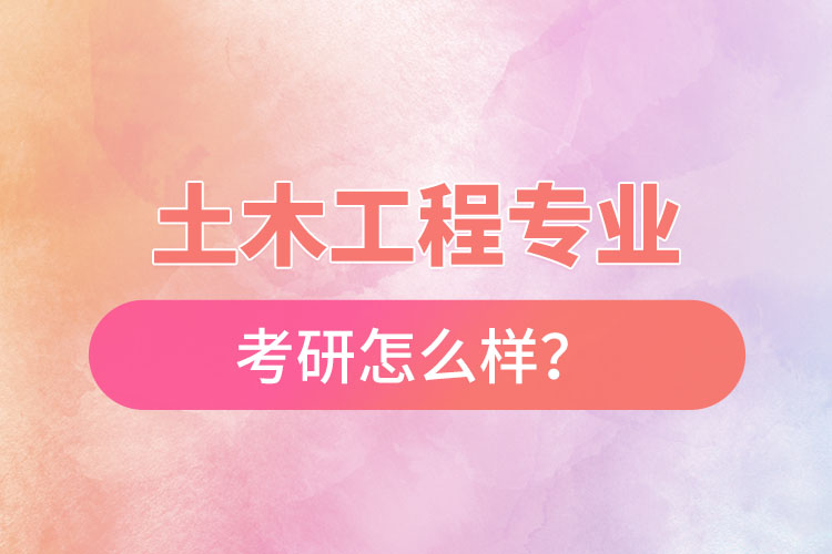 土木工程專業(yè)考研怎么樣？