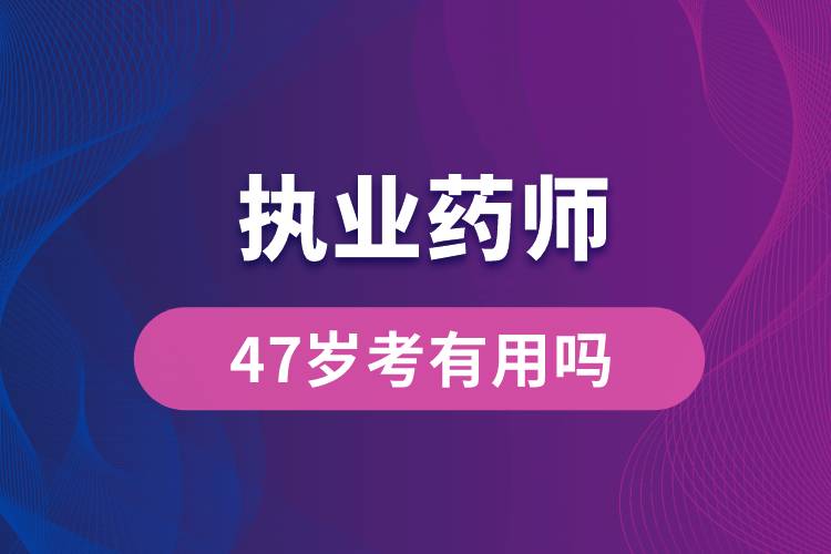 47歲考執(zhí)業(yè)藥師有用嗎