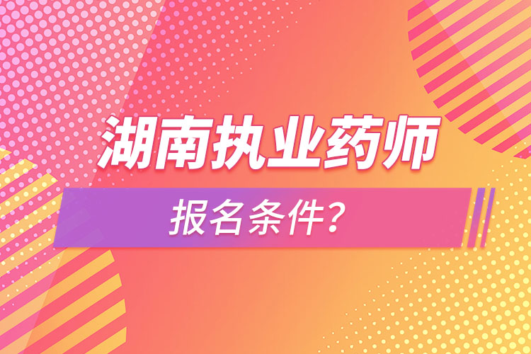 湖南執(zhí)業(yè)藥師報名條件？