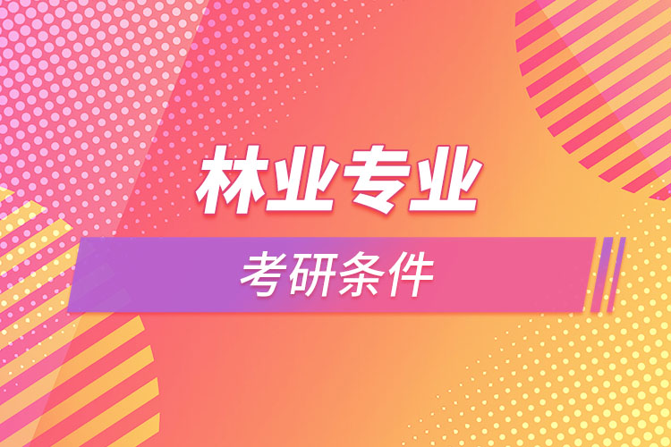 林業(yè)專業(yè)考研的條件有哪些？