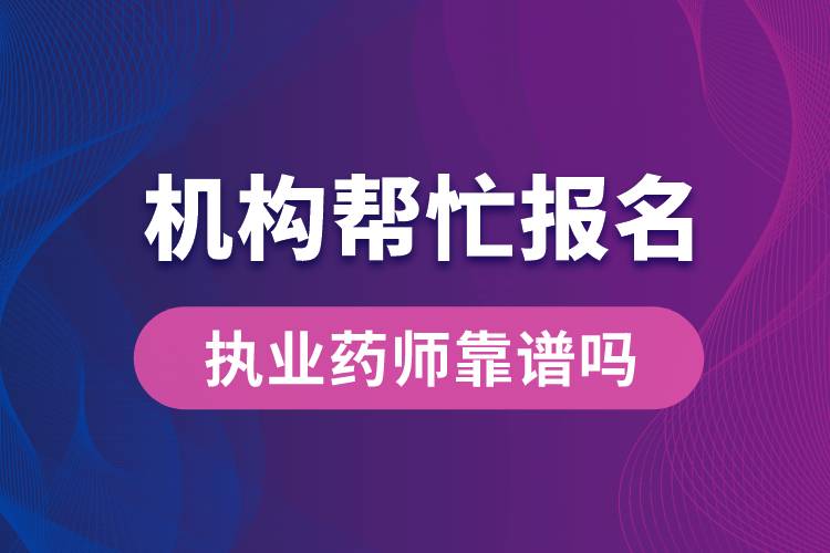 機構幫忙報名執(zhí)業(yè)藥師靠譜嗎