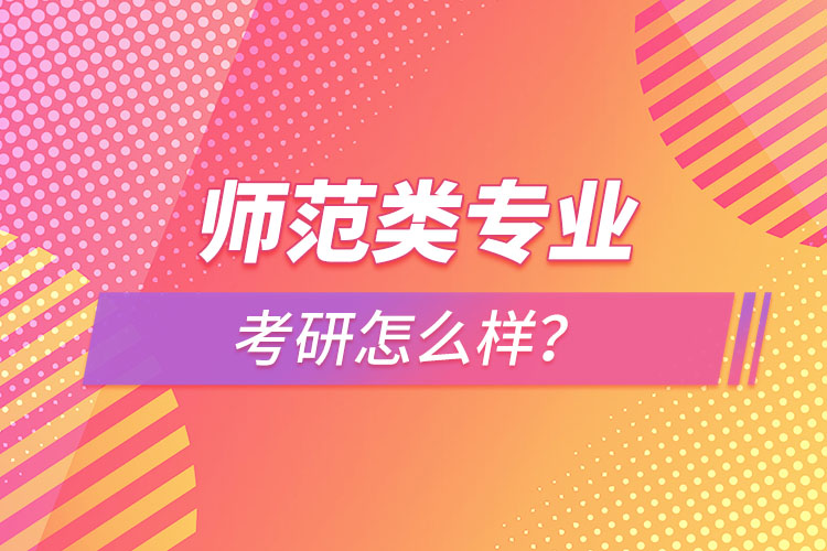 師范類專業(yè)考研怎么樣？