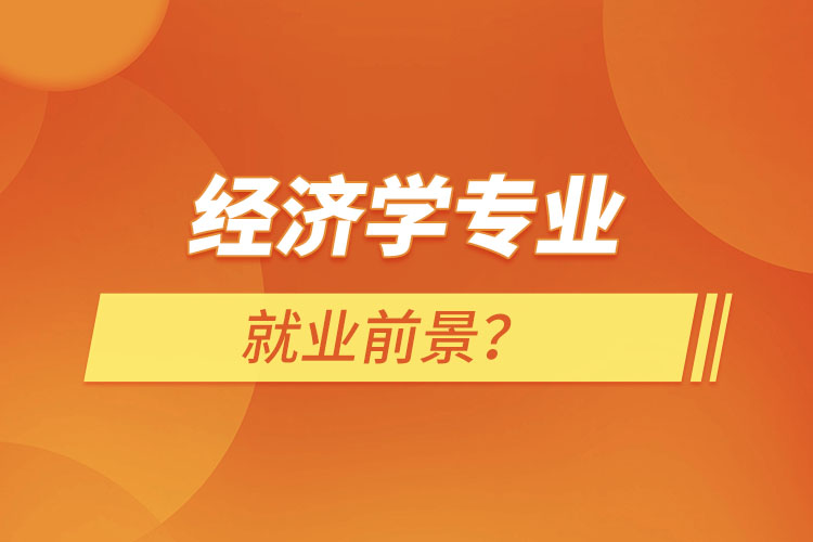 經(jīng)濟(jì)學(xué)專業(yè)就業(yè)前景？