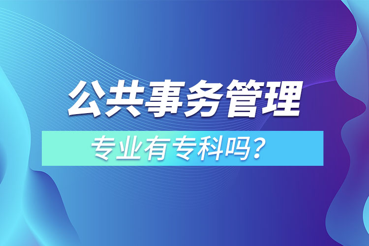 公共事務(wù)管理專業(yè)有專科嗎？