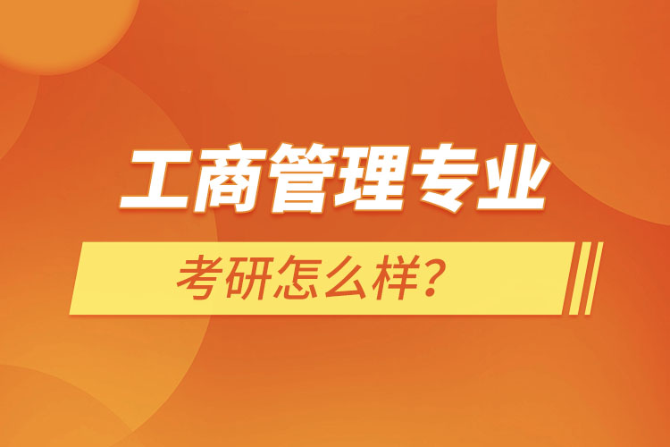 工商管理專業(yè)考研怎么樣？