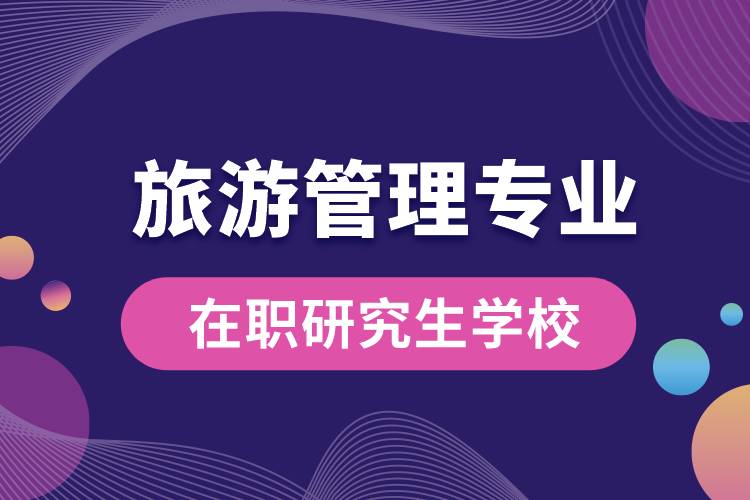 旅游管理專業(yè)在職研究生哪個(gè)學(xué)校好