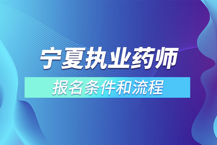 寧夏執(zhí)業(yè)藥師報(bào)名條件和流程？