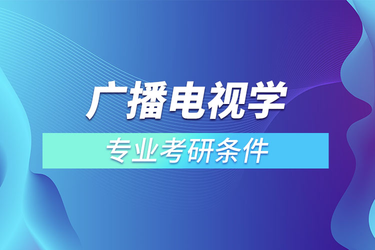 廣播電視學專業(yè)考研條件