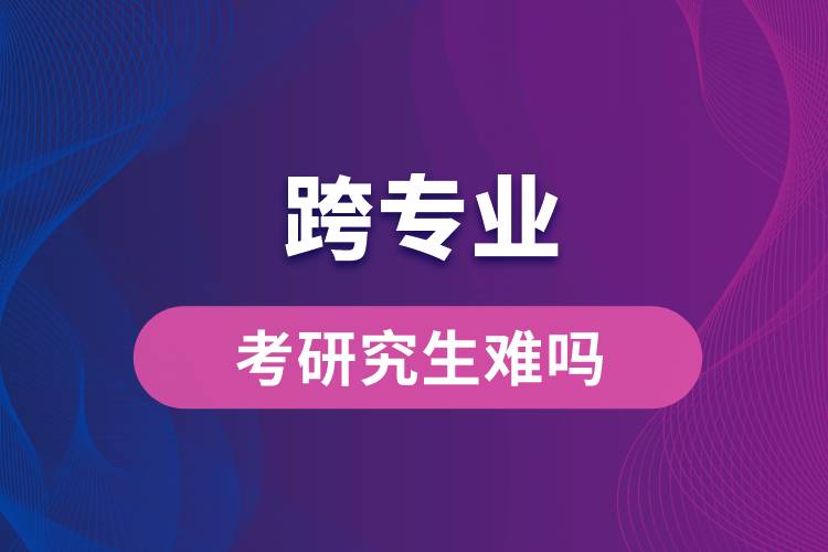 跨專業(yè)考研究生難嗎