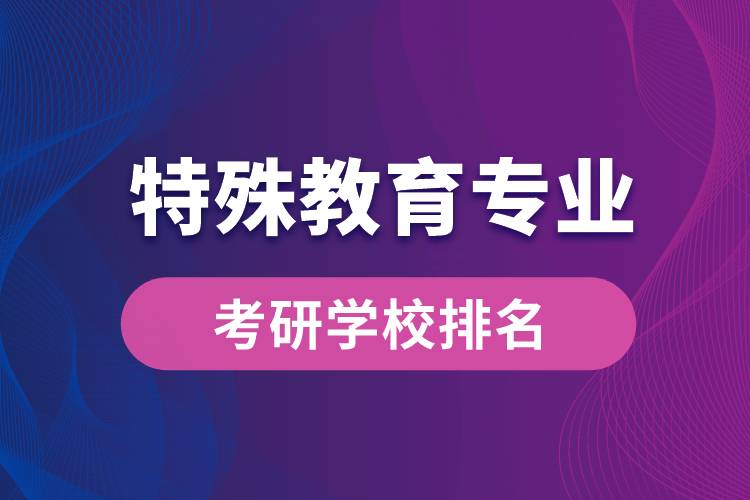 特殊教育專業(yè)考研學(xué)校排名