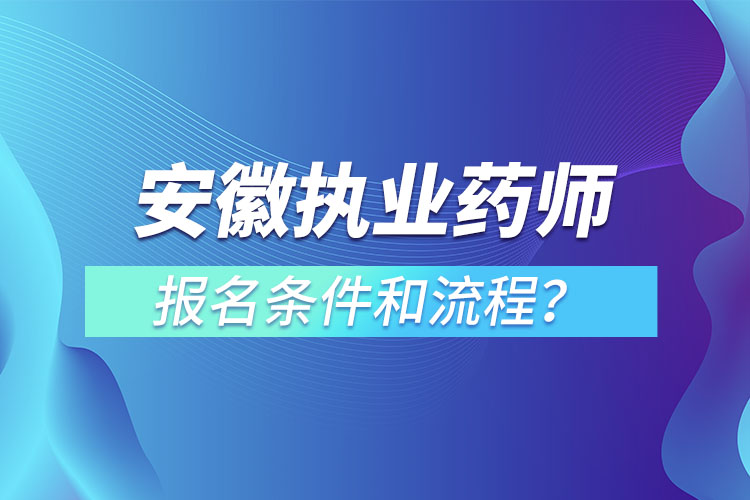 安徽?qǐng)?zhí)業(yè)藥師報(bào)名條件和流程？