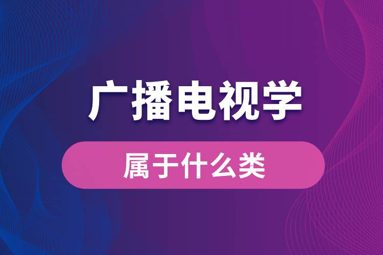 廣播電視學(xué)屬于什么類(lèi)